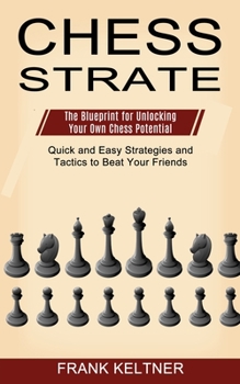 Paperback Chess Strategy: Quick and Easy Strategies and Tactics to Beat Your Friends (The Blueprint for Unlocking Your Own Chess Potential) Book