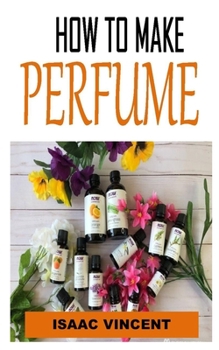 Paperback How to Make Perfume: Discover the complete guides on everything you need to know about pyrography Book