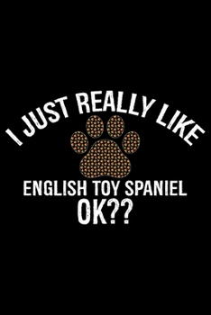 I Just Really Like English Toy Spaniel Ok?: Cool English Toy Spaniel Dog Journal Notebook - Gifts Idea for English Toy Spaniel Dog Lovers Notebook for Men & Women.