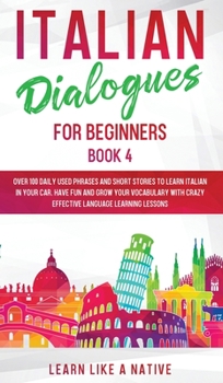 Hardcover Italian Dialogues for Beginners Book 4: Over 100 Daily Used Phrases and Short Stories to Learn Italian in Your Car. Have Fun and Grow Your Vocabulary Book