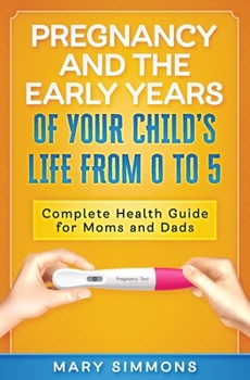 Paperback Pregnancy And The Early Years Of Your Child's Life From 0 To 5: Complete Health Guide For Moms And Dads Book