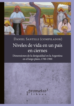 Paperback Niveles de vida en un país en ciernes: Dimensiones de la desigualdad en la Argentina en el largo plazo, 1700-1900 [Spanish] Book