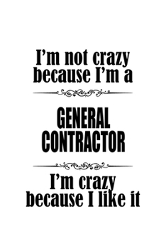 Paperback I'm Not Crazy Because I'm A General Contractor I'm Crazy Because I like It: Creative General Contractor Notebook, Journal Gift, Diary, Doodle Gift or Book