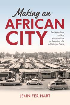 Hardcover Making an African City: Technopolitics and the Infrastructure of Everyday Life in Colonial Accra Book