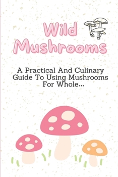 Paperback Wild Mushrooms: A Practical And Culinary Guide To Using Mushrooms For Whole...: Medicinal Mushrooms Book