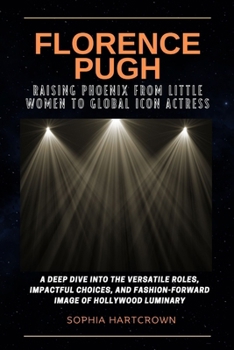Paperback Florence Pugh Raising Phoenix from Little Women to Global Icon Actress: -: A Deep Dive into the Versatile Roles, Impactful Choices, and Fashion Forwar Book
