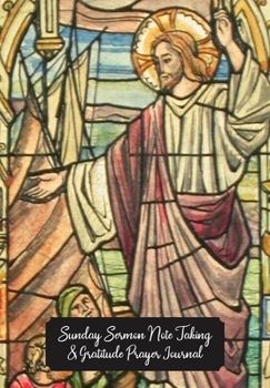 Sunday Sermon Note Taking & Gratitude Prayer Journal: Stained Glass Window Themed Notebook: Great Gift For Christians, Catholics, Church Goers, Members, Parents, Friends & Loved Ones