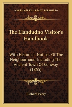 Paperback The Llandudno Visitor's Handbook: With Historical Notices Of The Neighborhood, Including The Ancient Town Of Conway (1855) Book
