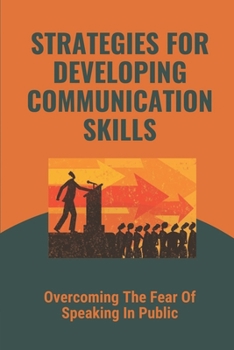 Paperback Strategies For Developing Communication Skills: Overcoming The Fear Of Speaking In Public: Plan To Speak In Public Powerfully Book