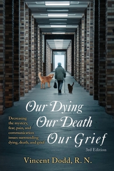 Paperback Our Dying, Our Death, Our Grief: Decreasing the mystery, fear, pain, and communication issues surrounding dying, death, and grief Book