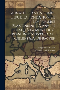 Paperback Annales Plantiniennes, Depuis La Fondation De L'imprimerie Plantinienne À Anvers Jusqu'à La Mort De C. Plantin, 1555-1589, Par C. Ruelens & A. De Back [French] Book