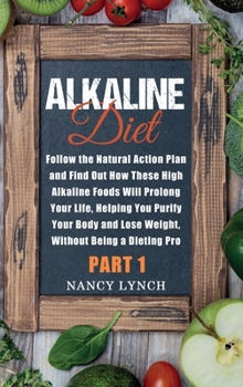 Hardcover Alkaline Diet: Follow the Natural Action Plan and Find Out How These High Alkaline Foods Will Prolong Your Life, Helping You Purify Y Book