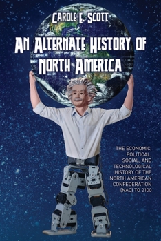 Paperback An Alternate History of North America: The Economic, Political, Social, and Technological History of the North American Confederation Book