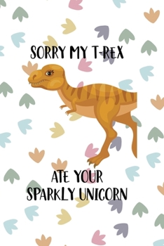Sorry My T-Rex Ate Your Sparkly Unicorn: Notebook Journal Composition Blank Lined Diary Notepad 120 Pages Paperback Colors Footprints Dinosaur