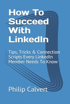 Paperback How To Succeed With LinkedIn: Tips, Tricks & Connection Scripts Every LinkedIn Member Needs To Know Book
