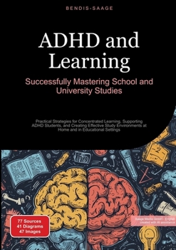 ADHD and Learning: Successfully Mastering School and University Studies: Practical Strategies for Concentrated Learning, Supporting ADHD Students, and ... at Home and in Educational Settings