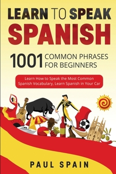 Paperback Learn to Speak Spanish: 1001 Common Phrases for Beginners. Learn How to Speak the Most Common Spanish Vocabulary, Learn Spanish in Your Car. Book