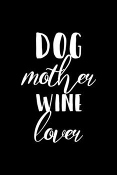 Dog Mother Wine Lover: Line Journal, Diary Or Notebook For Wine Lover. 110 Story Paper Pages. 6 in x 9 in Cover.