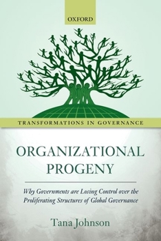Organizational Progeny: Why Governments Are Losing Control Over the Proliferating Structures of Global Governance - Book  of the Transformations In Governance