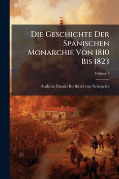 Paperback Die Geschichte Der Spanischen Monarchie Von 1810 Bis 1823; Volume 1 Book