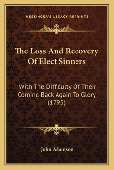 Paperback The Loss And Recovery Of Elect Sinners: With The Difficulty Of Their Coming Back Again To Glory (1795) Book