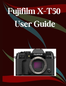 Paperback Fujifilm X-T50 User Guide: A Step-by-Step Manual for Beginners and Seniors Covering Essential Camera Features, Creative Techniques, Tips, Tricks and E Book