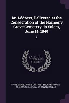 Paperback An Address, Delivered at the Consecration of the Harmony Grove Cemetery, in Salem, June 14, 1840: 2 Book