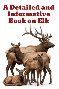 A Detailed and Informative Book on Elk (The Detailed Deer Family Book Series)