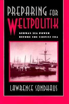 Hardcover Preparing for Weltpolitik: German Sea Power Before the Tirpitz Era Book