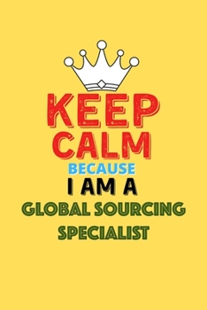 Paperback Keep Calm Because I Am A Global Sourcing Specialist - Funny Global Sourcing Specialist Notebook And Journal Gift: Lined Notebook / Journal Gift, 120 P Book