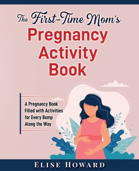 Paperback The First-Time Mom's Pregnancy Activity Book: A Pregnancy Book Filled with Activities for Every Bump Along The Way Book