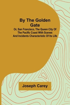 Paperback By the Golden Gate; Or, San Francisco, the Queen City of the Pacific Coast With Scenes and Incidents Characteristic of its Life Book