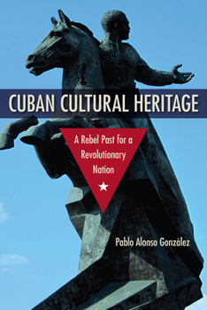 Cuban Cultural Heritage: A Rebel Past for a Revolutionary Nation - Book  of the Cultural Heritage Studies