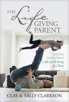 Hardcover The Lifegiving Parent: Giving Your Child a Life Worth Living for Christ Book