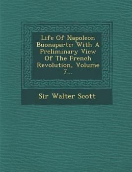 The Life Of Napoleon Buonaparte, Emperor Of The French: With A Preliminary View Of The French Revolution: In Nine Volumes, Volume 7