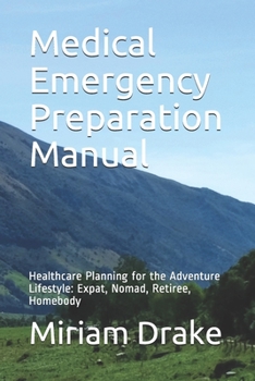 Paperback Medical Emergency Preparation Manual: Healthcare Planning for the Adventure Lifestyle: Expat, Nomad, Retiree, Homebody Book