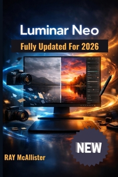 Paperback Luminar Neo User Guide 2026: Complete Masterclass for AI Photo Editing: Clear Step-by-Step Instructions to Transform Your Pictures into Professional A Book