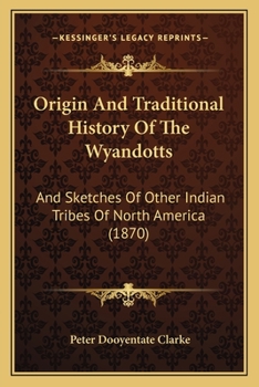 Origin And Traditional History Of The Wyandotts: And Sketches Of Other Indian Tribes Of North America