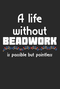 A Life Without Beadwork Is Possible But Pointless: A5 Notizbuch, 120 Seiten gepunktet punktiert, Lustiger Spruch Perlenstickerei Sticken Stickerei Stickarbeit Perlen Perle Handwerk Hobby