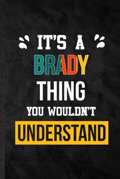 It's a Brady Thing You Wouldn't Understand: Practical Blank Lined Notebook/ Journal For Personalized Brady, Favorite First Name, Inspirational Saying ... Special Birthday Gift Idea Lovely Funny Cute