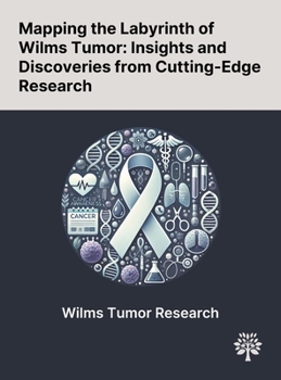 Hardcover Mapping the Labyrinth of Wilms Tumor: Insights and Discoveries From Cutting-Edge Research Book