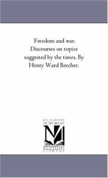 Paperback Freedom and War. Discourses On topics Suggested by the Times. by Henry Ward Beecher. Book