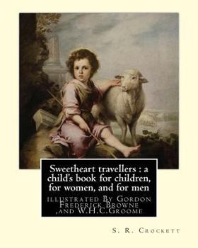 Paperback Sweetheart travellers: a child's book for children, for women, and for men: By S. R. Crockett, illustrated By Gordon Frederick Browne (15 Apr Book