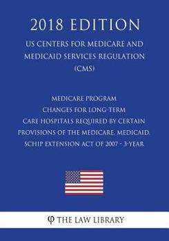 Medicare Program - Changes for Long-Term Care Hospitals Required by Certain Provisions of the Medicare, Medicaid, Schip Extension Act of 2007 - 3-Year (Us Centers for Medicare and Medicaid Services Re