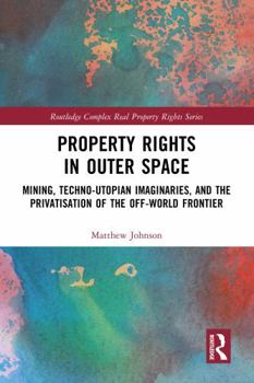 Hardcover Property Rights in Outer Space: Mining, Techno-Utopian Imaginaries, and the Privatisation of the Off-World Frontier Book