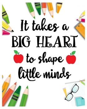 It Take a Big Heart To Shape Little Minds: Teacher Notebook, Teacher Gift Journal Planner, Teacher Appreciation Gifts, Teacher day gift for all kind ... love teach and love everyday lesson planner.