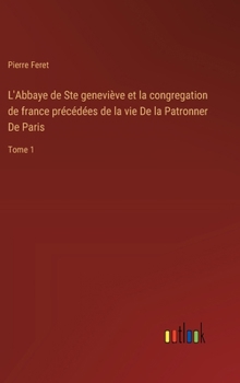 Hardcover L'Abbaye de Ste geneviève et la congregation de france précédées de la vie De la Patronner De Paris: Tome 1 [French] Book