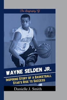 Tha Biography Of Wayne Selden Jr.: Inspiring Story of a Basketball Star's Rise to Success (Basketball Biography Books)