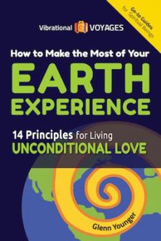 Paperback How to Make the Most of Your Earth Experience: 14 Principles for Living Unconditional Love (Vibrational Voyages Go-To Guides for Spiritual Beings) Book