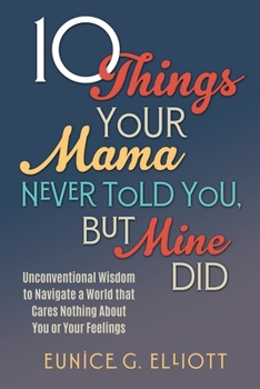 Paperback 10 Things Your Mama Never Told You, But Mine Did: Unconventional Wisdom To Navigate A World That Cares Nothing About You Or Your Feelings Book